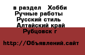  в раздел : Хобби. Ручные работы » Русский стиль . Алтайский край,Рубцовск г.